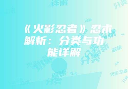 《火影忍者》忍术解析：分类与功能详解