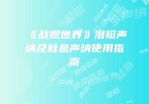 《战舰世界》潜艇声纳及鲑鱼声纳使用指南