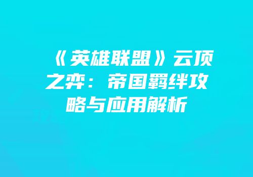 《英雄联盟》云顶之弈：帝国羁绊攻略与应用解析