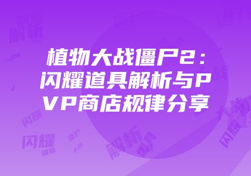 植物大战僵尸2：闪耀道具解析与PVP商店规律分享