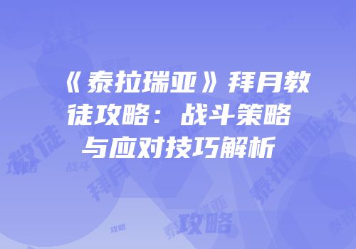 《泰拉瑞亚》拜月教徒攻略：战斗策略与应对技巧解析