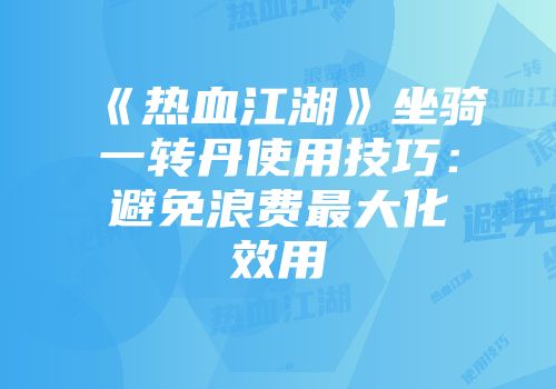 《热血江湖》坐骑一转丹使用技巧:避免浪费最大化效用