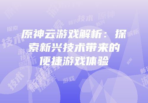 原神云游戏解析：探索新兴技术带来的便捷游戏体验