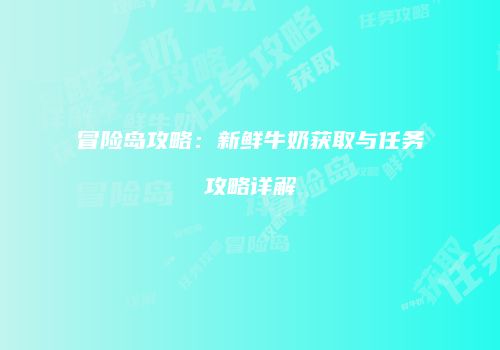 冒险岛攻略：新鲜牛奶获取与任务攻略详解