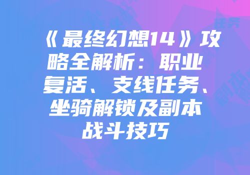 《最终幻想14》攻略全解析：职业复活、支线任务、坐骑解锁及副本战斗技巧