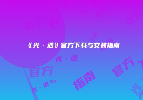 《光·遇》官方下载与安装指南