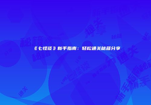 《七怪谈》新手指南：轻松通关秘籍分享