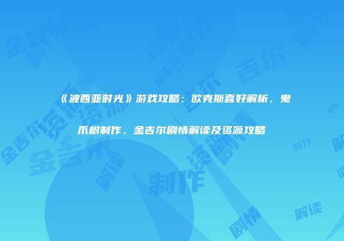 《波西亚时光》游戏攻略：欧克斯喜好解析、鬼爪树制作、金吉尔剧情解读及资源攻略