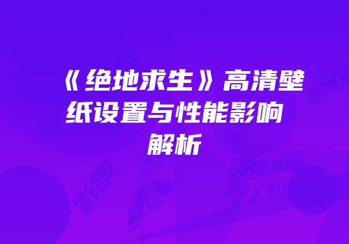 《绝地求生》高清壁纸设置与性能影响解析