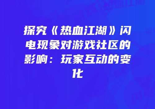 探究《热血江湖》闪电现象对游戏社区的影响：玩家互动的变化