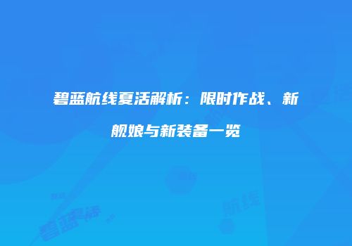 碧蓝航线夏活解析：限时作战、新舰娘与新装备一览