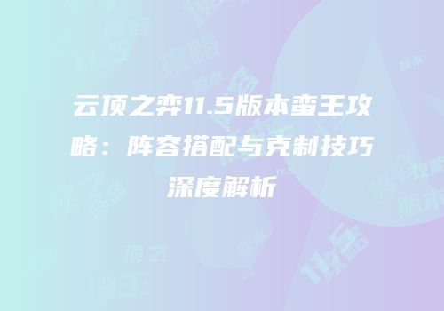 云顶之弈11.5版本蛮王攻略：阵容搭配与克制技巧深度解析