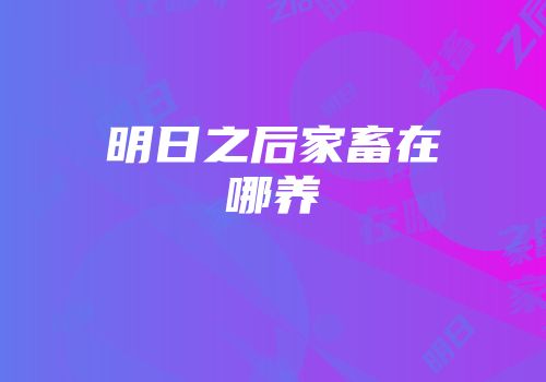 明日之后家畜在哪养