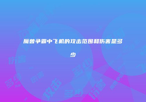 魔兽争霸中飞机的攻击范围和伤害是多少