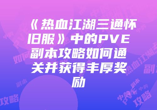 《热血江湖三通怀旧服》中的PVE副本攻略如何通关并获得丰厚奖励
