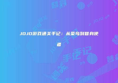 JOJO游戏通关手记：从菜鸟到替身使者