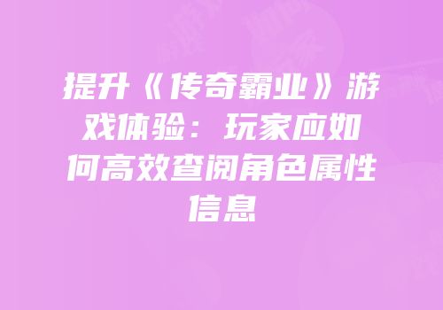 提升《传奇霸业》游戏体验：玩家应如何高效查阅角色属性信息