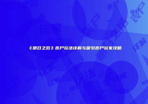 《明日之后》丧尸玩法详解与吸引丧尸玩家攻略