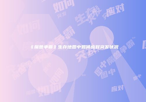 《魔兽争霸》生存地图中如何应对突发状况