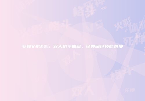 死神VS火影：双人格斗体验，经典角色技能对决