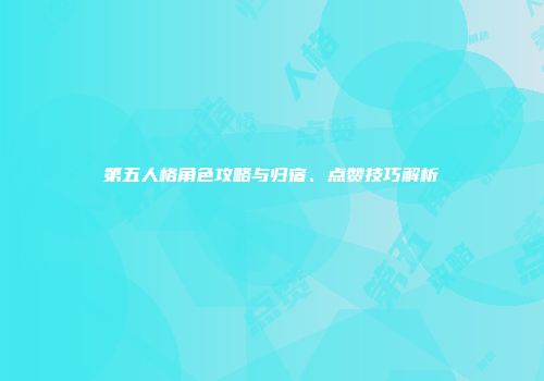 第五人格角色攻略与归宿、点赞技巧解析