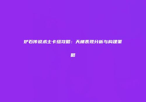 炉石传说术士卡组攻略：天梯表现分析与构建策略