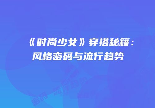 《时尚少女》穿搭秘籍：风格密码与流行趋势