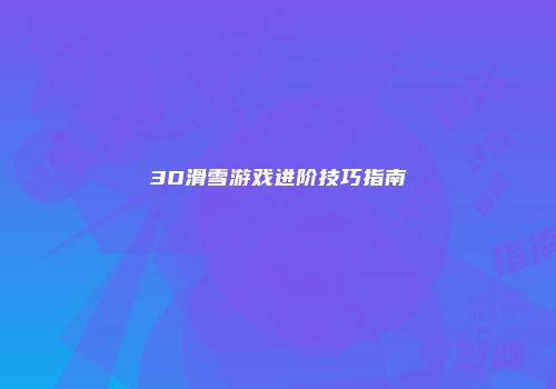3D滑雪游戏进阶技巧指南