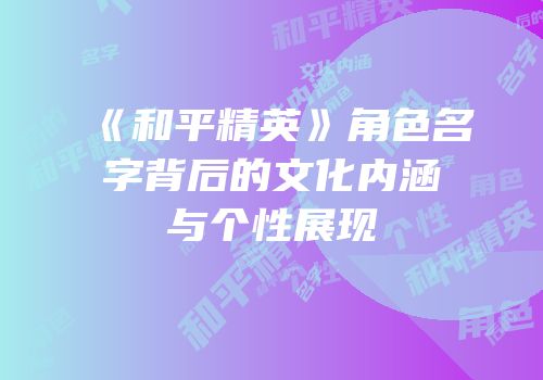 《和平精英》角色名字背后的文化内涵与个性展现