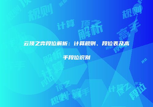 云顶之弈段位解析：计算规则、段位表及高手段位识别