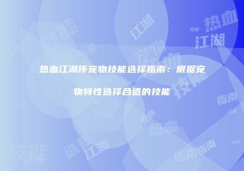 热血江湖传宠物技能选择指南：根据宠物特性选择合适的技能