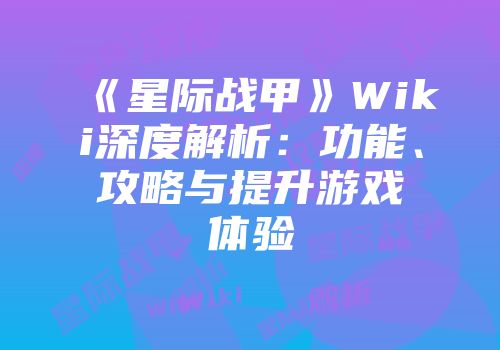 《星际战甲》Wiki深度解析：功能、攻略与提升游戏体验