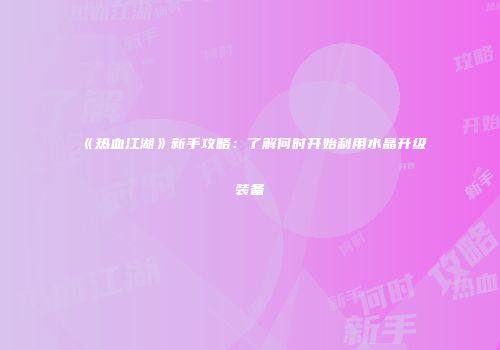 《热血江湖》新手攻略:了解何时开始利用水晶升级装备