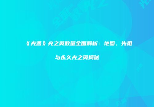 《光遇》光之翼数量全面解析：地图、先祖与永久光之翼揭秘