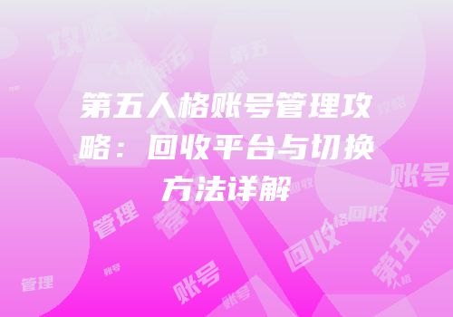 第五人格账号管理攻略：回收平台与切换方法详解