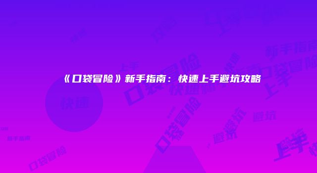 《口袋冒险》新手指南：快速上手避坑攻略