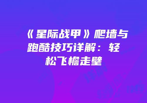 《星际战甲》爬墙与跑酷技巧详解：轻松飞檐走壁
