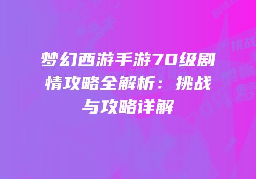梦幻西游手游70级剧情攻略全解析：挑战与攻略详解