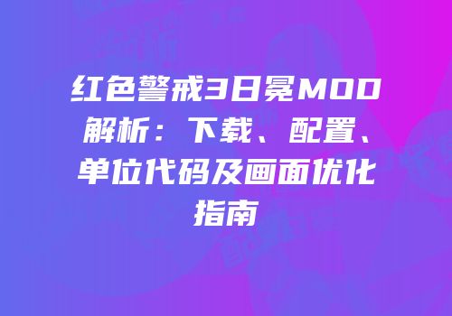 红色警戒3日冕MOD解析：下载、配置、单位代码及画面优化指南