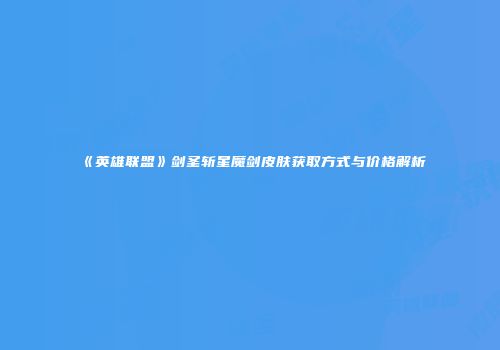 《英雄联盟》剑圣斩星魔剑皮肤获取方式与价格解析