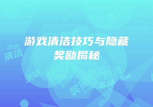 游戏清洁技巧与隐藏奖励揭秘