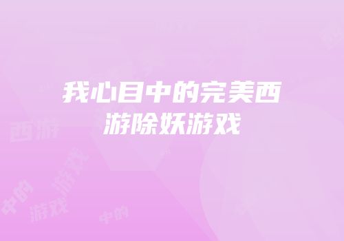 我心目中的完美西游除妖游戏