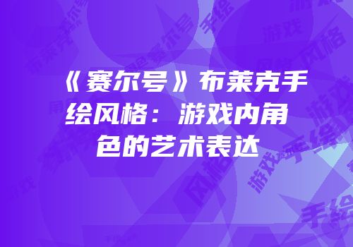 《赛尔号》布莱克手绘风格：游戏内角色的艺术表达