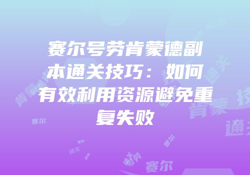 赛尔号劳肯蒙德副本通关技巧：如何有效利用资源避免重复失败
