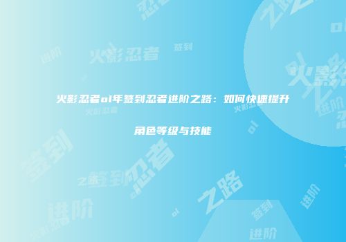 火影忍者ol年签到忍者进阶之路：如何快速提升角色等级与技能