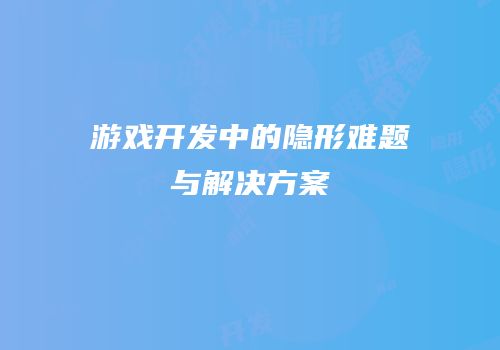 游戏开发中的隐形难题与解决方案