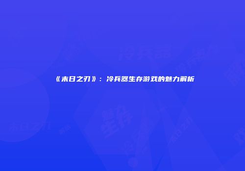 《末日之刃》：冷兵器生存游戏的魅力解析