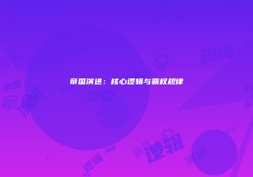 帝国演进：核心逻辑与霸权规律