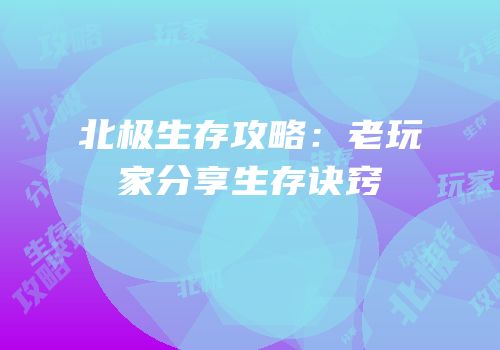 北极生存攻略：老玩家分享生存诀窍