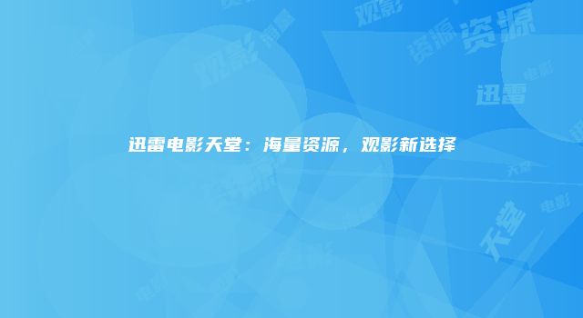 迅雷电影天堂：海量资源，观影新选择